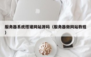 大丰服务器系统搭建网站源码（服务器做网站教程）