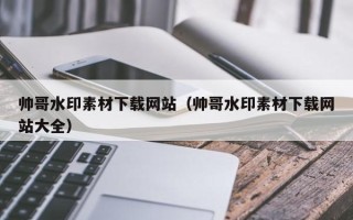 大丰帅哥水印素材下载网站（帅哥水印素材下载网站大全）