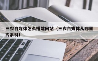大丰三农自媒体怎么搭建网站（三农自媒体从哪里找素材）