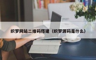 大丰织梦网站二维码搭建（织梦源码是什么）