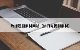 大丰热播短剧素材网站（热门电视剧素材）