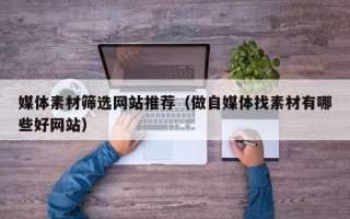 大丰媒体素材筛选网站推荐（做自媒体找素材有哪些好网站）