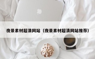 大丰夜景素材超清网站（夜景素材超清网站推荐）