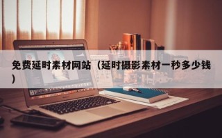 大丰免费延时素材网站（延时摄影素材一秒多少钱）