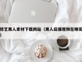 大丰综艺黑人素材下载网站（黑人应援视频在哪买）