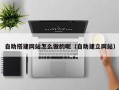 大丰自助搭建网站怎么做的呢（自助建立网站）