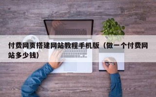 大丰付费网页搭建网站教程手机版（做一个付费网站多少钱）