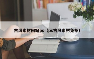 大丰古风素材网站ps（ps古风素材免抠）