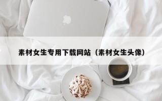 大丰素材女生专用下载网站（素材女生头像）
