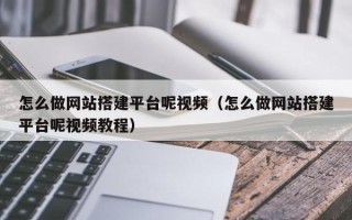 大丰怎么做网站搭建平台呢视频（怎么做网站搭建平台呢视频教程）